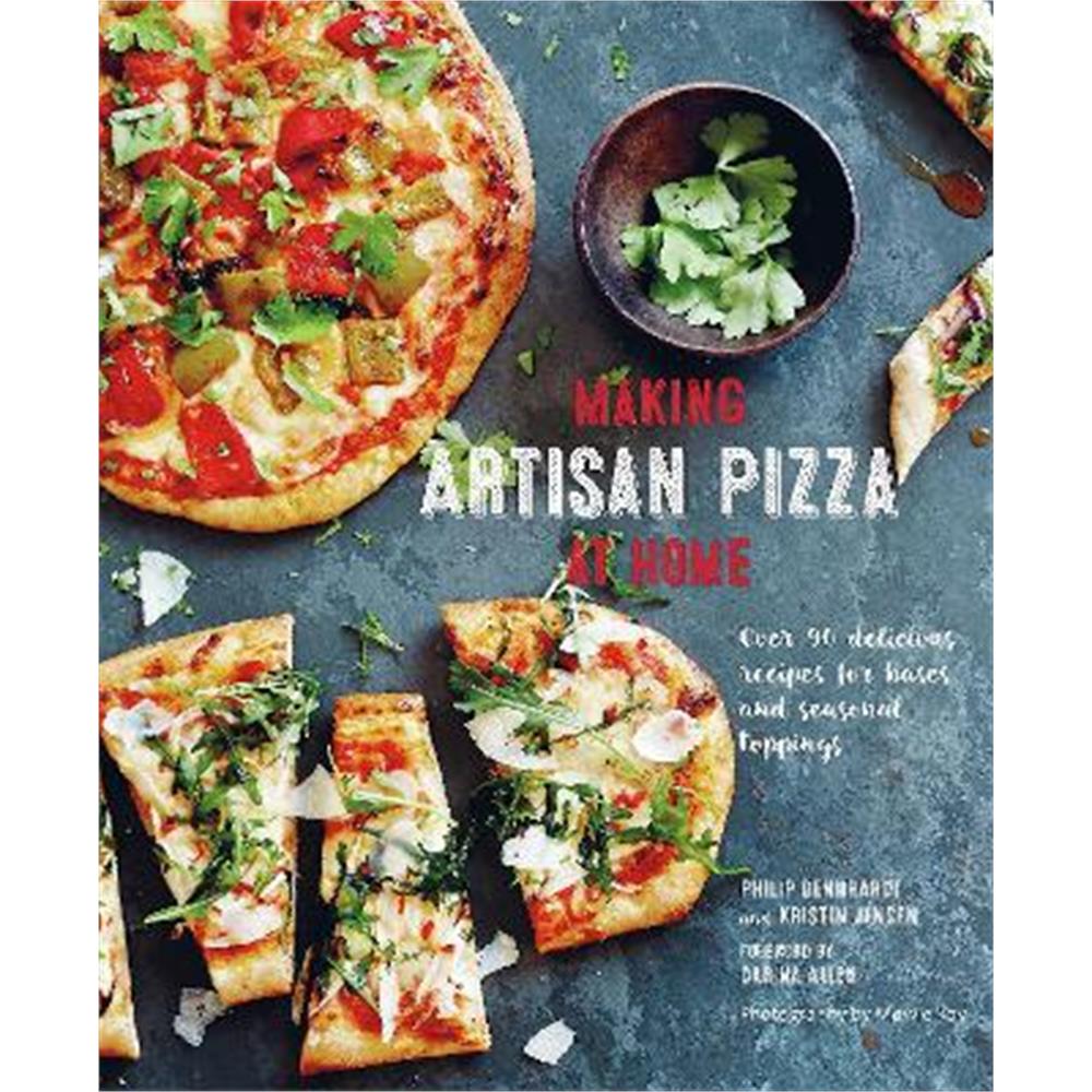Making Artisan Pizza at Home: Over 90 Delicious Recipes for Bases and Seasonal Toppings (Hardback) - Philip Dennhardt